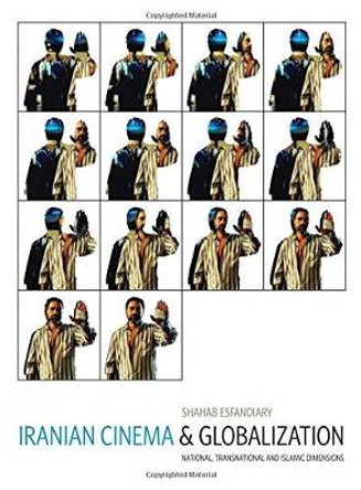 Iranian Cinema and Globalization: National, Transnational, and Islamic Dimensions Shahab Esfandiary 9781841504704