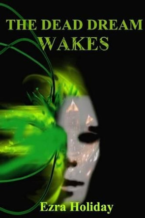 The Dead Dream Wakes by Ezra Holiday