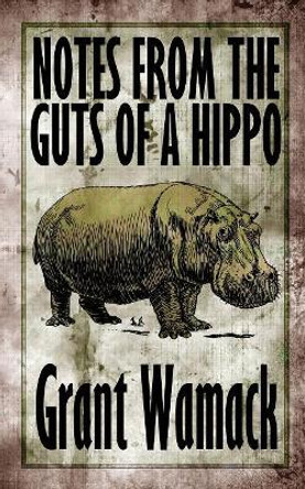 Notes from the Guts of a Hippo by Grant Wamack
