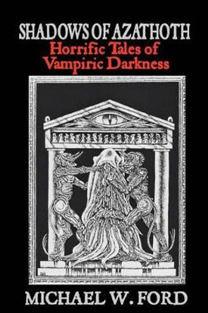 Shadows of Azathoth: Horrific Tales of Vampiric Darkness Michael W Ford 9781466470194