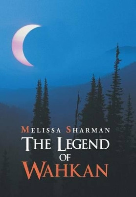 The Legend of Wahkan Melissa Sharman 9781491836781