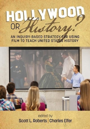 Hollywood or History?: An Inquiry-Based Strategy for Using Film to Teach United States History Scott L. Roberts 9781641133081