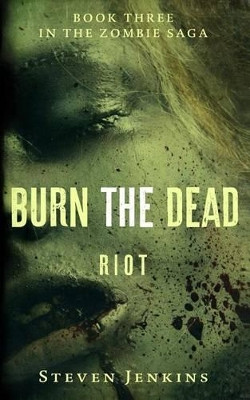 Burn The Dead: Riot (Book Three In The Zombie Saga) Steven Jenkins 9780993283673