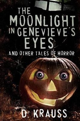 The Moonlight in Genevieve's Eyes: and Other Tales of Horror D Krauss 9781514365878