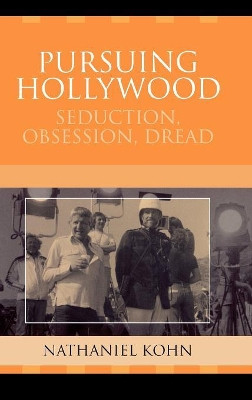 Pursuing Hollywood: Seduction, Obsession, Dread Nathaniel Kohn 9780759109247