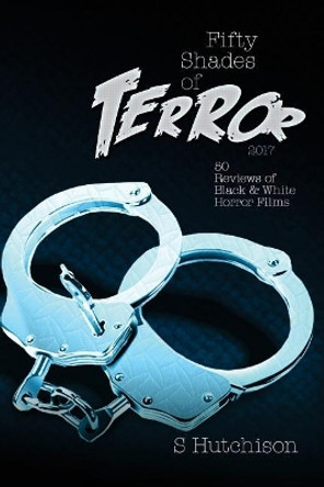 Fifty Shades of Terror 2017: 50 Reviews of Black and White Horror Films Steve Hutchison (The Open University, UK.) 9781546672418
