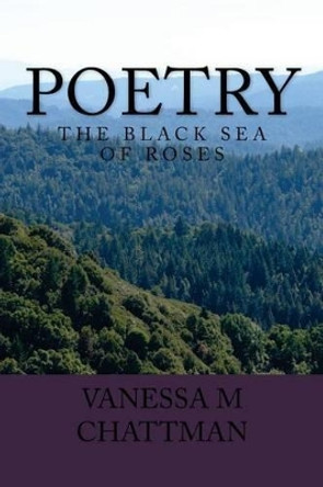 Poetry: The Black Sea of Roses Vanessa M Chattman 9781530311675
