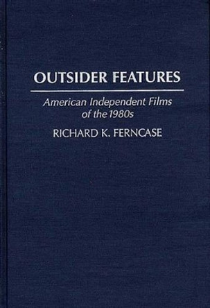 Outsider Features: American Independent Films of the 1980s Richard K. Ferncase 9780313276071