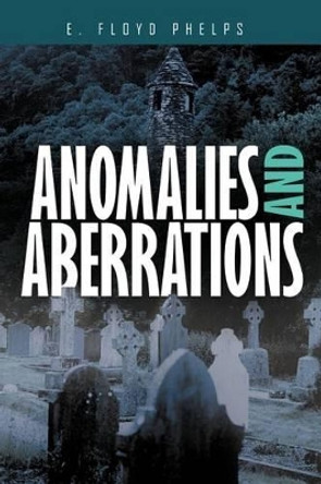 Anomalies and Aberrations E. Floyd Phelps 9781467853644