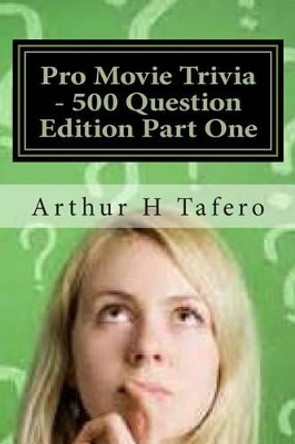 Pro Movie Trivia - 500 Question Edition Part One: 500 Tough Movie Trivia Questions Arthur H Tafero 9781500960032