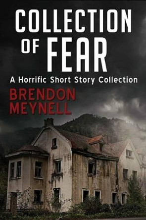 Collection of Fear: A Horrific Short Story Collection Brendon M Meynell 9781502428066