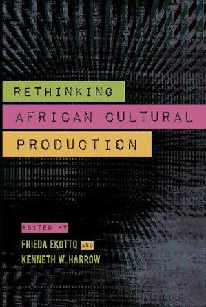 Rethinking African Cultural Production Kenneth W. Harrow 9780253016003