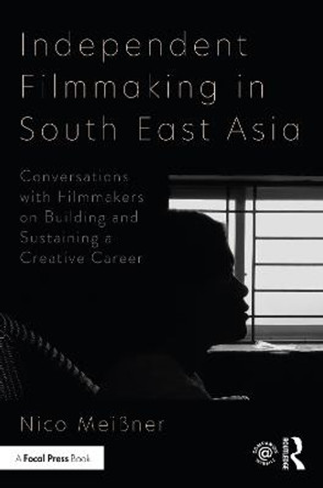 Independent Filmmaking in South East Asia: Conversations with Filmmakers on Building and Sustaining a Creative Career Nico Meissner 9780367608941