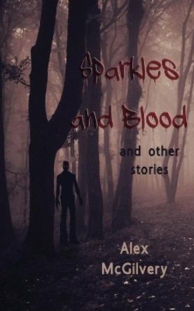 Sparkles and Blood: and other stories Alex McGilvery 9780995992658