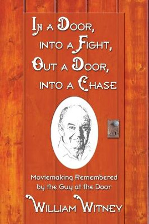 In a Door, into a Fight, Out a Door, into a Chase: Moviemaking Remembered by the Guy at the Door William Witney 9780786422586 In a Door, into a Fight, Out a Door, into a Chase: Moviemaking Remembered by the Guy at the Door William Witney 9780786422586