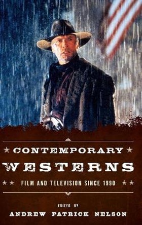 Contemporary Westerns: Film and Television since 1990 Andrew Patrick Nelson 9780810892569