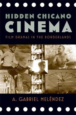 Hidden Chicano Cinema: Film Dramas in the Borderlands A. Gabriel Melendez 9780813561073