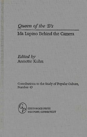 Queen of the 'B's: Ida Lupino Behind the Camera Annette Kuhn 9780313297328