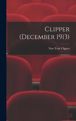 Clipper (December 1913) New York Clipper 9781013307782