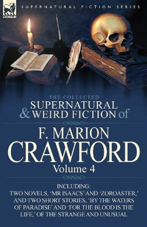 The Collected Supernatural and Weird Fiction of F. Marion Crawford: Volume 4-Including Two Novels, 'mr Isaacs' and 'Zoroaster, ' and Two Short Stories F Marion Crawford 9780857065544