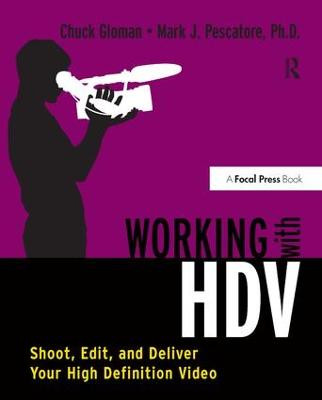 Working with HDV: Shoot, Edit, and Deliver Your High Definition Video Chuck Gloman 9781138178793