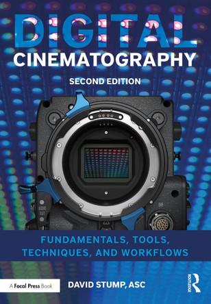 Digital Cinematography: Fundamentals, Tools, Techniques, and Workflows David Stump, ASC (Television Producer, Director and Editor; Consultant; Apple Certified Trainer, Oak Park, CA, USA) 9781138603868