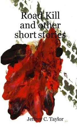 Road Kill and other short stories Jeffrey C Taylor 9781291421774