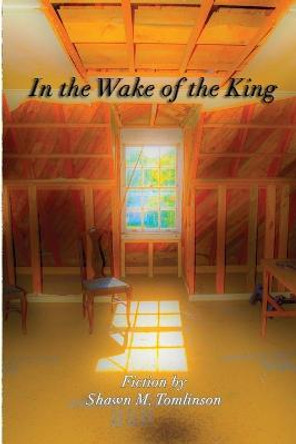 In the Wake of the King by Shawn M Tomlinson