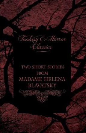 Madame Helena Blavatsky - Two Short Stories by One of the Greats of Occult Writing (Fantasy and Horror Classics) Helena Blavatsky 9781447405955