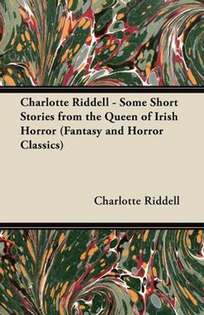 Charlotte Riddell - Some Short Stories from the Queen of Irish Horror (Fantasy and Horror Classics) Charlotte Riddell 9781447406433