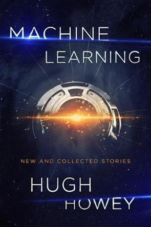 Machine Learning: New and Collected Stories Hugh Howey 9781328767523