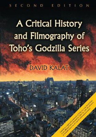 A Critical History and Filmography of Toho's Godzilla Series David Kalat 9781476672946