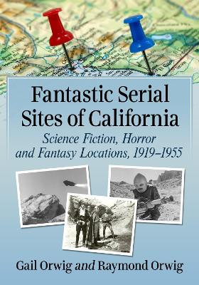 Fantastic Serial Sites of California by Gail Orwig