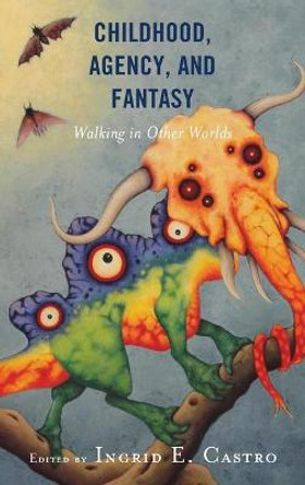 Childhood, Agency, and Fantasy: Walking in Other Worlds Ingrid E. Castro 9781498594295