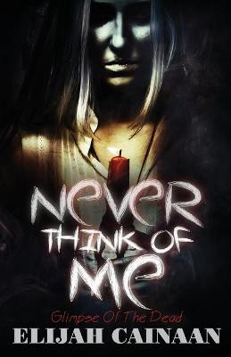 Never think of me "Special Edition": Glimpse Of The Dead Elijah Cainaan 9781514384893