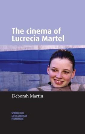 The Cinema of Lucrecia Martel Deborah Martin 9781526139429