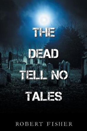The Dead Tell No Tales Robert Fisher 9781665533447