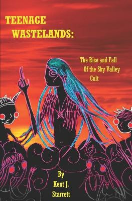 Teenage Wastelands: The Rise and Fall of the Sky Valley Cult Kent J Starrett 9781674835761