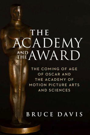 The Academy and the Award - The Coming of Age of Oscar and the Academy of Motion Picture Arts and Sciences Bruce Davis 9781684581191