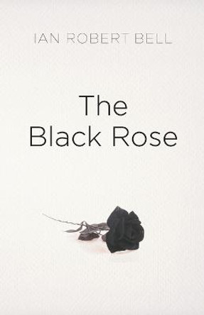 The Black Rose Ian Robert Bell 9781803693934 The Black Rose Ian Robert Bell 9781803693934