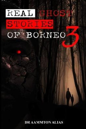 Real Ghost Stories of Borneo 3 Aammton Alias 9781794747999