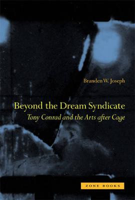Beyond the Dream Syndicate: Tony Conrad and the Arts After Cage Branden W. Joseph (Associate Professor, Columbia University) 9781890951863