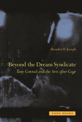 Beyond the Dream Syndicate: Tony Conrad and the Arts After Cage Branden W. Joseph (Associate Professor, Columbia University) 9781890951870