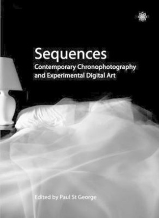 Sequences - Contemporary Chronophotography and Experimental Digital Art Paul St. George 9781905674763