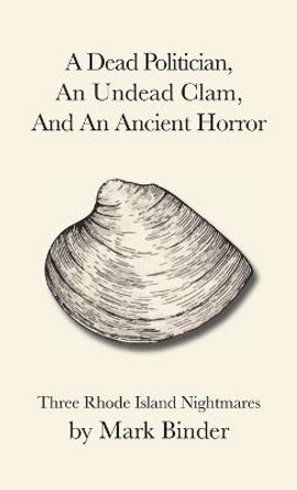 A Dead Politician, An Undead Clam, And An Ancient Horror by Mark Binder