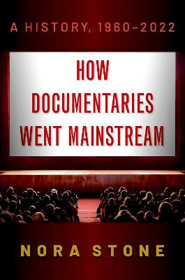 How Documentaries Went Mainstream: A History, 1960-2022 Nora Stone (, Birmingham-Southern College) 9780197557297