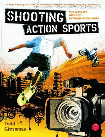 Shooting Action Sports: The Ultimate Guide to Extreme Filmmaking Todd Grossman 9780240809564