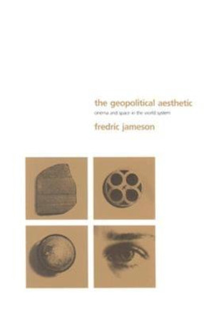 The Geopolitical Aesthetic: Cinema and Space in the World System Fredric R. Jameson 9780253209665