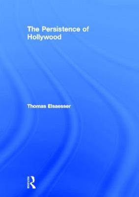 The Persistence of Hollywood Thomas Elsaesser 9780415968133