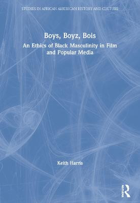 Boys, Boyz, Bois: An Ethics of Black Masculinity in Film and Popular Media Keith Harris (University of Ohio, Ohio, USA) 9780415996587